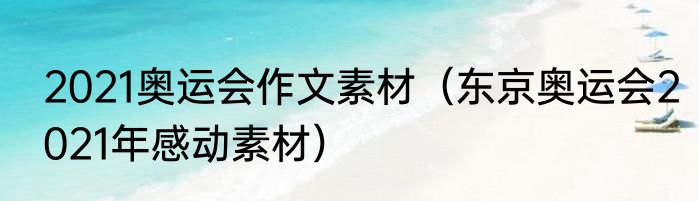 2021奥运会作文素材（东京奥运会2021年感动素材）