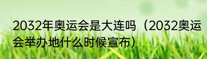 2032年奥运会是大连吗（2032奥运会举办地什么时候宣布）