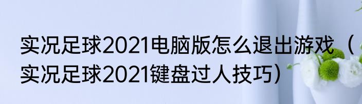 实况足球2021电脑版怎么退出游戏（实况足球2021键盘过人技巧）