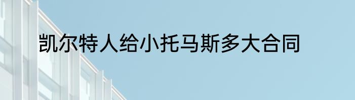 凯尔特人给小托马斯多大合同