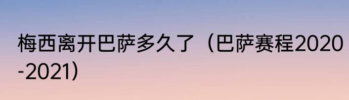 梅西离开巴萨多久了（巴萨赛程2020-2021）