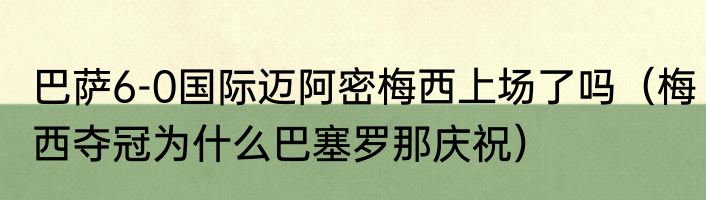 巴萨6-0国际迈阿密梅西上场了吗（梅西夺冠为什么巴塞罗那庆祝）