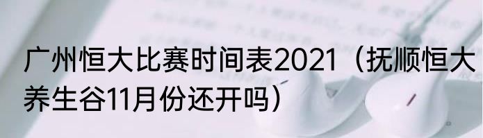 广州恒大比赛时间表2021（抚顺恒大养生谷11月份还开吗）