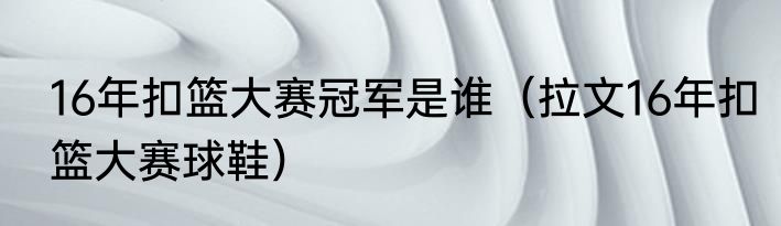 16年扣篮大赛冠军是谁（拉文16年扣篮大赛球鞋）