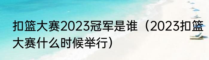 扣篮大赛2023冠军是谁（2023扣篮大赛什么时候举行）