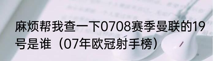 麻烦帮我查一下0708赛季曼联的19号是谁（07年欧冠射手榜）