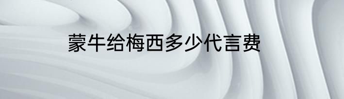 蒙牛给梅西多少代言费