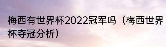 梅西有世界杯2022冠军吗（梅西世界杯夺冠分析）