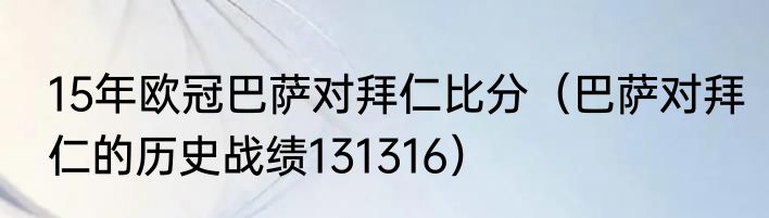 15年欧冠巴萨对拜仁比分（巴萨对拜仁的历史战绩131316）