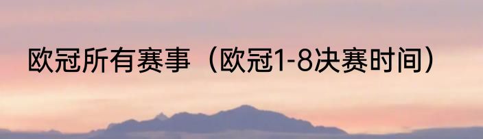 欧冠所有赛事（欧冠1-8决赛时间）