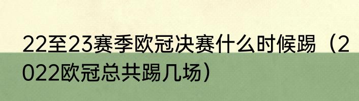 22至23赛季欧冠决赛什么时候踢（2022欧冠总共踢几场）