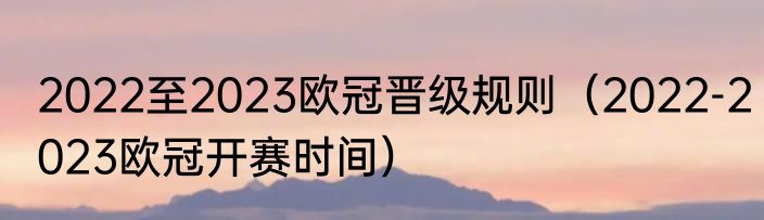 2022至2023欧冠晋级规则（2022-2023欧冠开赛时间）