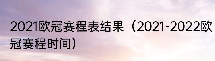 2021欧冠赛程表结果（2021-2022欧冠赛程时间）