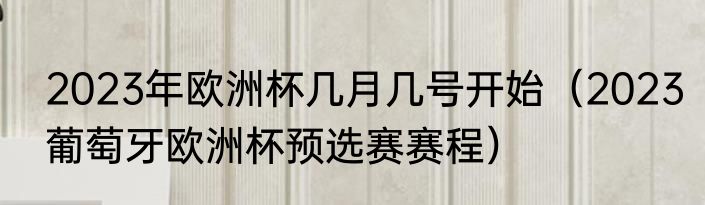 2023年欧洲杯几月几号开始（2023葡萄牙欧洲杯预选赛赛程）