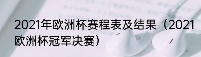 2021年欧洲杯赛程表及结果（2021欧洲杯冠军决赛）