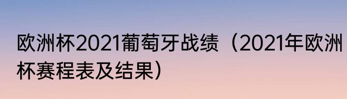 欧洲杯2021葡萄牙战绩（2021年欧洲杯赛程表及结果）