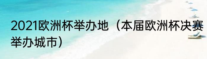 2021欧洲杯举办地（本届欧洲杯决赛举办城市）
