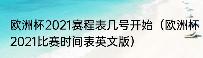 欧洲杯2021赛程表几号开始（欧洲杯2021比赛时间表英文版）