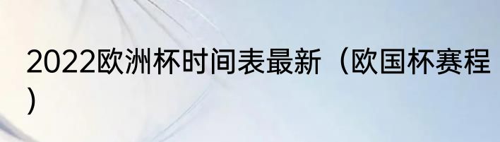 2022欧洲杯时间表最新（欧国杯赛程）