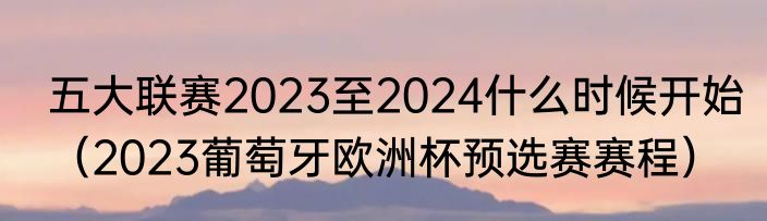 五大联赛2023至2024什么时候开始（2023葡萄牙欧洲杯预选赛赛程）