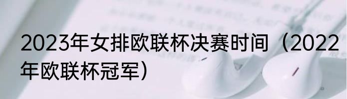 2023年女排欧联杯决赛时间（2022年欧联杯冠军）