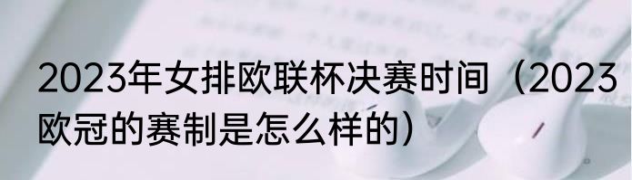 2023年女排欧联杯决赛时间（2023欧冠的赛制是怎么样的）
