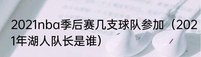 2021nba季后赛几支球队参加（2021年湖人队长是谁）