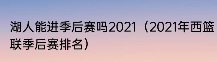 湖人能进季后赛吗2021（2021年西篮联季后赛排名）