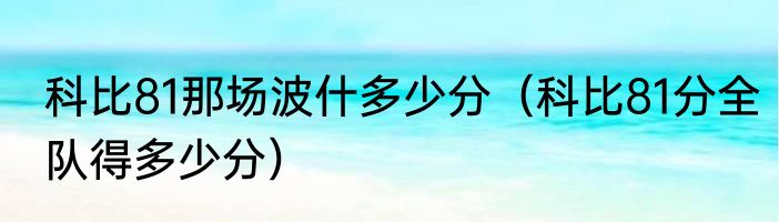 科比81那场波什多少分（科比81分全队得多少分）