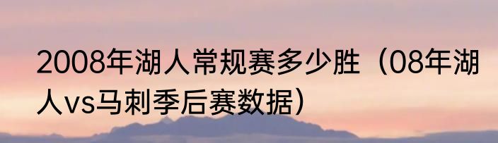 2008年湖人常规赛多少胜（08年湖人vs马刺季后赛数据）