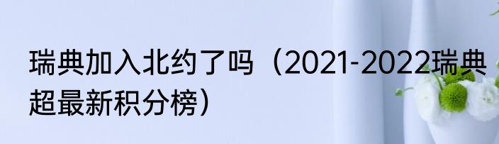 瑞典加入北约了吗(2021-2022瑞典超最新积分榜)