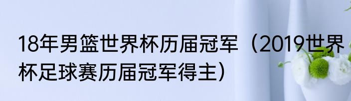 18年男篮世界杯历届冠军（2019世界杯足球赛历届冠军得主）