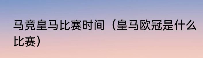 马竞皇马比赛时间（皇马欧冠是什么比赛）