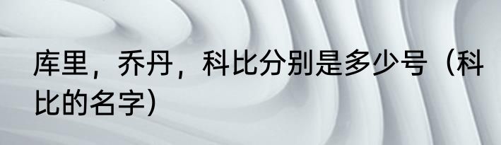 库里，乔丹，科比分别是多少号（科比的名字）