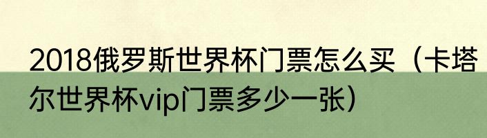 2018俄罗斯世界杯门票怎么买（卡塔尔世界杯vip门票多少一张）