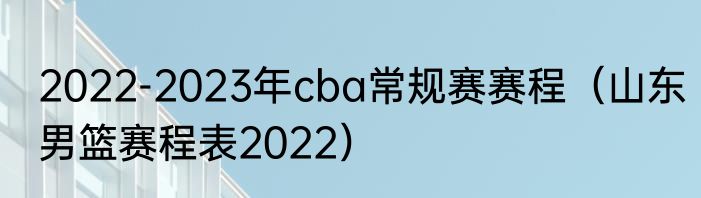 2022-2023年cba常规赛赛程（山东男篮赛程表2022）