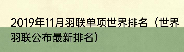 2019年11月羽联单项世界排名（世界羽联公布最新排名）