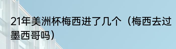 21年美洲杯梅西进了几个（梅西去过墨西哥吗）