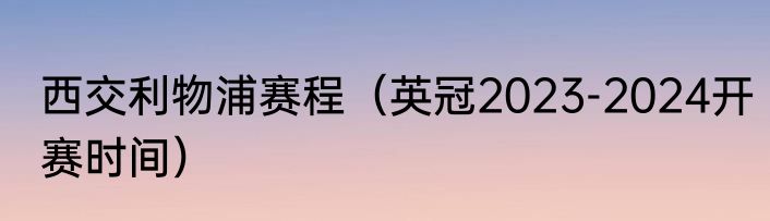 西交利物浦赛程（英冠2023-2024开赛时间）