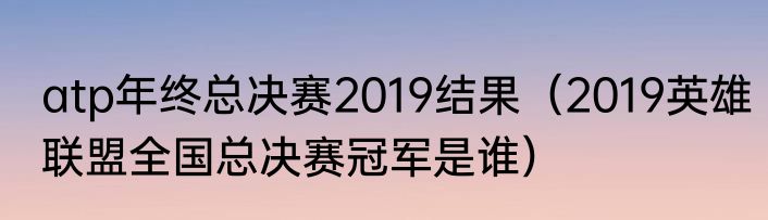 atp年终总决赛2019结果（2019英雄联盟全国总决赛冠军是谁）