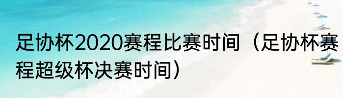 足协杯2020赛程比赛时间（足协杯赛程超级杯决赛时间）