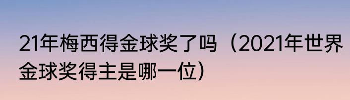 21年梅西得金球奖了吗（2021年世界金球奖得主是哪一位）