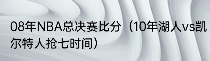 08年NBA总决赛比分（10年湖人vs凯尔特人抢七时间）