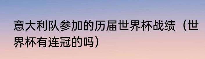 意大利队参加的历届世界杯战绩（世界杯有连冠的吗）