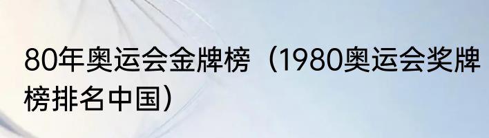 80年奥运会金牌榜（1980奥运会奖牌榜排名中国）