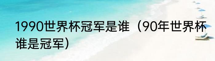 1990世界杯冠军是谁（90年世界杯谁是冠军）