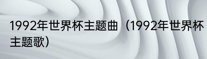 1992年世界杯主题曲（1992年世界杯主题歌）