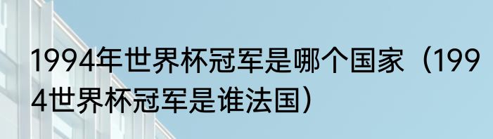 1994年世界杯冠军是哪个国家（1994世界杯冠军是谁法国）