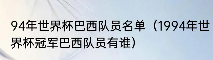 94年世界杯巴西队员名单（1994年世界杯冠军巴西队员有谁）