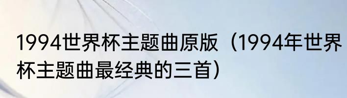 1994世界杯主题曲原版（1994年世界杯主题曲最经典的三首）